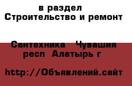  в раздел : Строительство и ремонт » Сантехника . Чувашия респ.,Алатырь г.